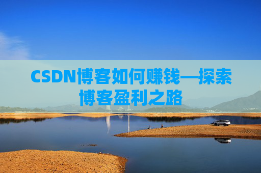 CSDN博客如何赚钱—探索博客盈利之路